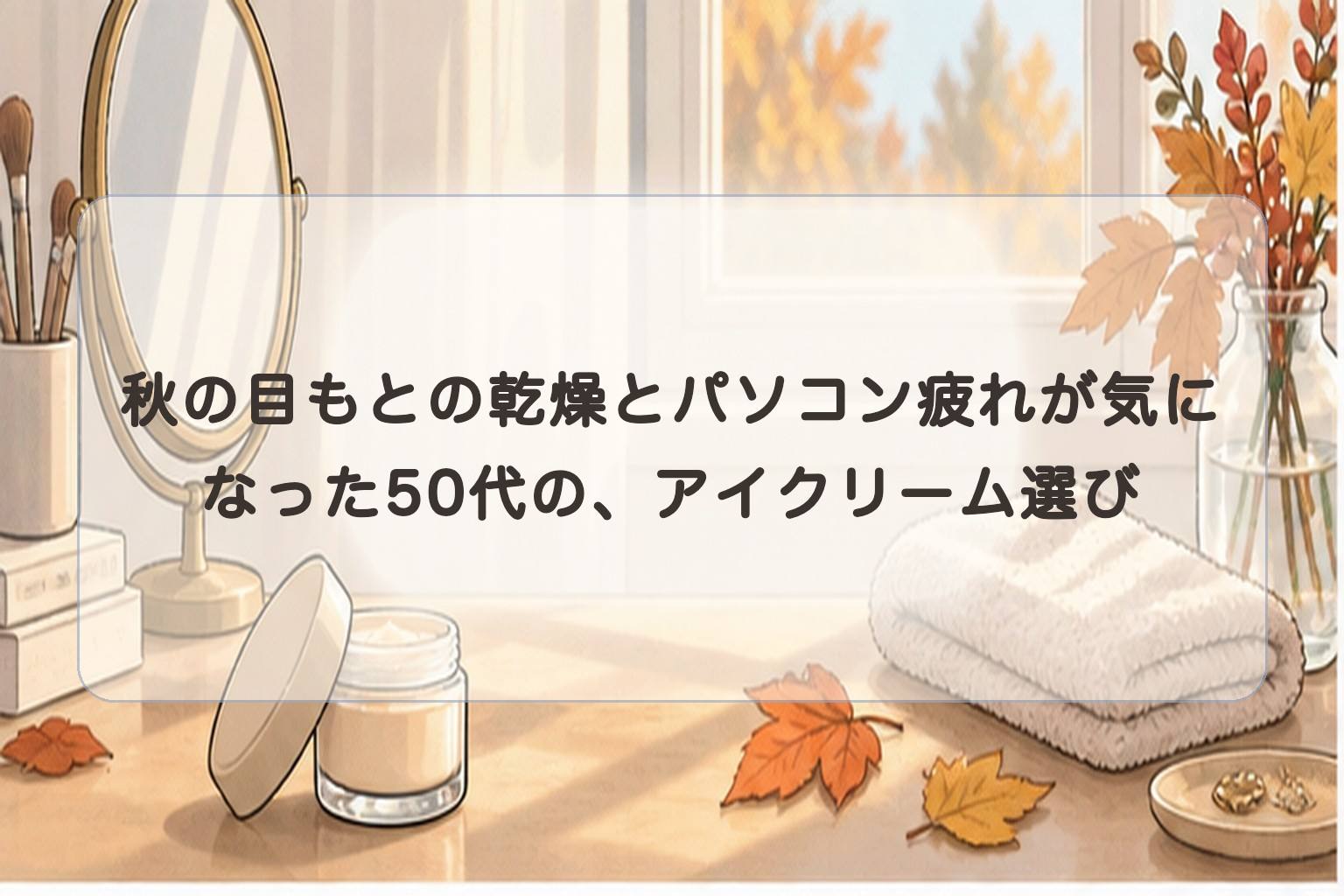 秋の目もとの乾燥とパソコン疲れが気になった50代の、アイクリーム選び